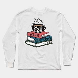 Drink Good Coffee. Read Good Books. Long Sleeve T-Shirt